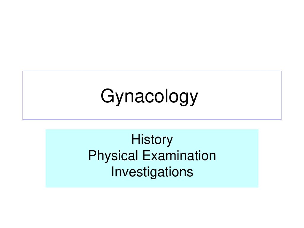 HISTORY, PHYSICAL EXAMINATION AND INVESTIGATIONS IN GYNAECOLOGY